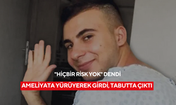 “Basit” denilen ameliyata yürüyerek girdi, tabutta çıktı