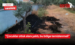 “Çocuklar otluk alanı yaktı, bu bölge temizlenmeli”