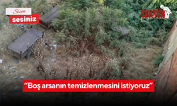 “Boş arsanın temizlenmesini istiyoruz”