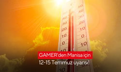 GAMER’den Manisa için 12-15 Temmuz uyarısı!