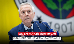 Aziz Yıldırım’dan 45 numara forma ve Manisa paylaşımı