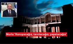 Başkan Nurlu ‘Koruyacağız, tanıtacağız, yaşatacağız’