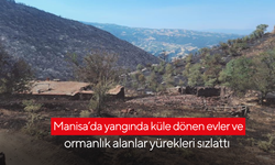 Manisa’da yangında küle dönen evler ve ormanlık alanlar yürekleri sızlattı
