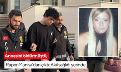 Annesini öldürmüştü, Rapor Manisa’dan çıktı: Akıl sağlığı yerinde