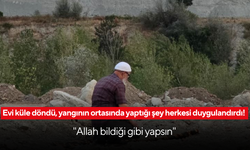 Evi küle döndü, yangının ortasında yaptığı şey herkesi duygulandırdı! ''Allah bildiği gibi yapsın"