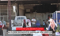 Aydın’ın çalışkan ilçesi! Bu ilçede ekonomiye kadınlar yön veriyor