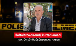 Haftalarca direndi, kurtarılamadı: Traktör sürücüsünden acı haber