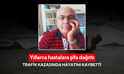 Yıllarca hastalara şifa dağıttı, trafik kazasında hayatını kaybetti