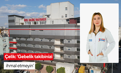 Çelik: Gebelik takibinizi ihmal etmeyin