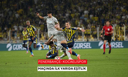 Fenerbahçe- Kocaelispor maçında ilk yarıda eşitlik