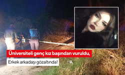 Üniversite öğrencisi genç kız başından vurulmuş halde bulundu, 5 kişi gözaltında!