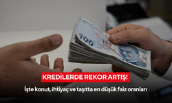 Kredilerde rekor artış! İşte konut, ihtiyaç ve taşıtta en düşük faiz oranları