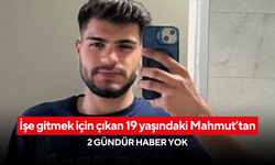 İşe gitmek için çıkan 19 yaşındaki Mahmut’tan 2 gündür haber yok