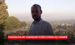 Manisa’da 40 yaşındaki sürücüden acı haber