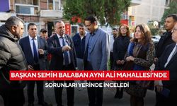 Başkan Semih Balaban Ayni Ali Mahallesi’nde sorunları yerinde inceledi