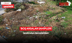 ‘Boş arsalar sahipleri tarafından temizletilsin’