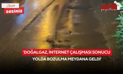 ‘Doğalgaz, internet çalışması sonucu yolda bozulma meydana geldi’