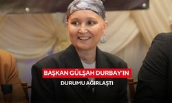 Başkan Gülşah Durbay’ın durumu ağırlaştı