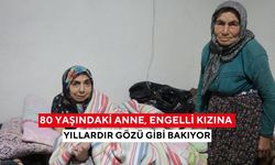 80 Yaşındaki anne, engelli kızına yıllardır gözü gibi bakıyor