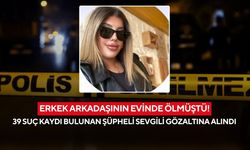 Erkek arkadaşının evinde ölmüştü! 39 suç kaydı bulunan şüpheli sevgili gözaltına alındı
