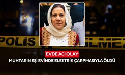 Evde acı olay: Muhtarın eşi evinde elektrik çarpmasıyla öldü