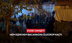 Evde vahşet! Hem eşini hem bacanağını öldürüp kayıplara karıştı