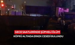 Gece saatlerinde şüpheli ölüm! Köprü altında erkek cesedi bulundu