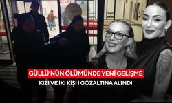 Güllü’nün ölümünde yeni gelişme: Kızı ve iki kişi i gözaltına alındı