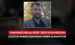“Hakkınızı helal edin” dedi ve kayboldu: 2 çocuk babası adamdan haber alınamıyor
