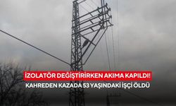 İzolatör değiştirirken akıma kapıldı! Kahreden kazada 53 yaşındaki işçi öldü