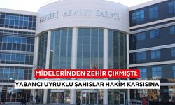 Midelerinden zehir çıkmıştı: Yabancı uyruklu şahıslar hakim karşısına
