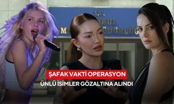 Şafak vakti operasyon: Ünlü isimler gözaltına alındı