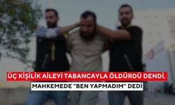 Bir aile bir gecede yok oldu! Sanık, “Ben yapmadım” diyerek savunma yaptı...