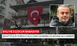 Yalova’daki DEAŞ operasyonunda şehit olan polis Turgut Külünk’ün baba ocağına acı haber...