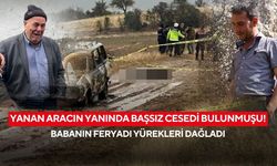 Yanan aracın yanında başsız cesedi bulunmuşu! Babanın feryadı yürekleri dağladı