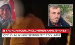 26 yaşındaki gencin ölümünde anne isyan etti: “Çocuğumun yüzü tırnak izleriyle doluydu”