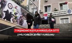 7 yaşındaki kızıyla hırsızlığa gitti: 2 milyonluk ziynet vurgunu