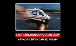 Salihli'de kan donduran olay: Arkadaşı sırtından bıçakladı