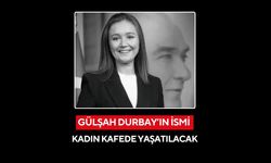 Gülşah Durbay’ın ismi kadın kafede yaşatılacak