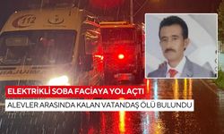 Elektrikli soba faciaya yol açtı: Alevler arasında kalan vatandaş ölü bulundu