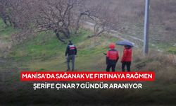 Manisa’da sağanak ve fırtınaya rağmen Şerife Çınar 7 gündür aranıyor