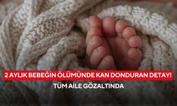 2 aylık bebeğin ölümünde kan donduran detay! Tüm aile gözaltında