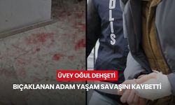 Üvey oğul dehşeti: Bıçaklanan adam yaşam savaşını kaybetti