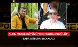 Altın meselesi yüzünden korkunç ölüm! Baba oğlunu bıçakladı