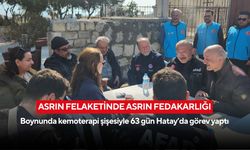 Asrın felaketinde asrın fedakârlığı: Boynunda kemoterapi şişesiyle 63 gün Hatay’da görev yaptı