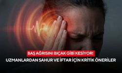 Baş ağrısını bıçak gibi kesiyor! Uzmanlardan sahur ve iftar için kritik öneriler