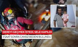 Dereyi geçmek istedi, sele kapıldı: 3 saat sonra cansız bedeni bulundu