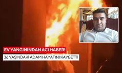 Ev yangınından acı haber! 36 yaşındaki adam hayatını kaybetti