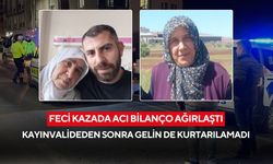 Feci kazada acı bilanço ağırlaştı: Kayınvalideden sonra gelin de kurtarılamadı