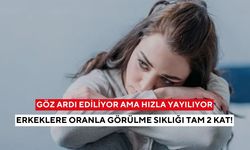 Göz ardı ediliyor ama hızla yayılıyor: Erkeklere oranla görülme sıklığı tam 2 kat!